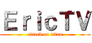 ＥｒｉｃＴＶ (attack on titan)