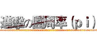 進擊の圓周率（ｐｉ） (3.14159265358979323846264338327950288419716939937510582097)