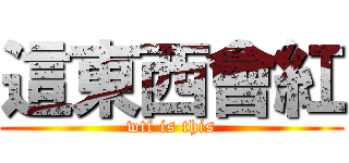 這東西會紅 (wtf is this)