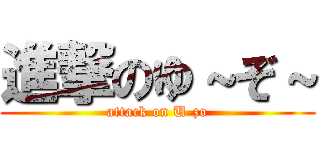 進撃のゆ～ぞ～ (attack on U-zo)