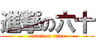 進撃の六十 (attack on titan)