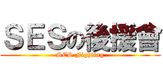 ＳＥＳの後援會 (SES Fighting)