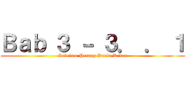 Ｂａｂ ３ － ３． ． １ (Sebelum Perang Dunia Kedua)