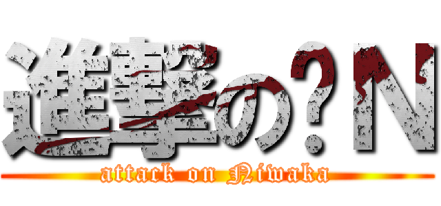 進撃の洨Ｎ (attack on Niwaka)