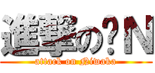 進撃の洨Ｎ (attack on Niwaka)