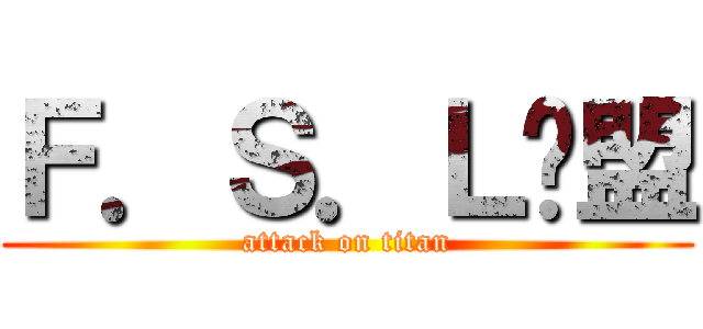 Ｆ．Ｓ．Ｌ联盟 (attack on titan)