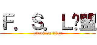 Ｆ．Ｓ．Ｌ联盟 (attack on titan)