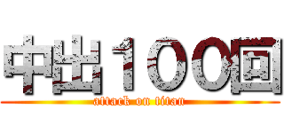中出１００回 (attack on titan)