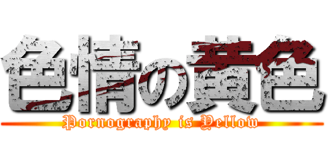 色情の黄色 (Pornography is Yellow)