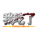 我吃了 (And you?)