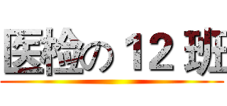 医检の１２ 班 ()