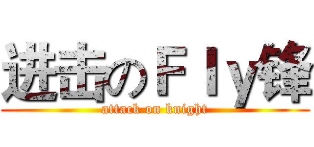 进击のＦｌｙ锋 (attack on knight)