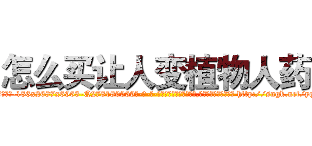 怎么买让人变植物人药 (怎么买让人变植物人药【电-186x2687x6963-Q278180069元-吉-药-业】我们做的是长期生意,靠的是老客户长期支持 http://sngk.net/yqTkTC
)