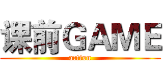 课前ＧＡＭＥ (action)