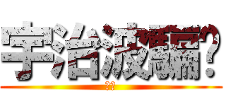 宇治波騙你 (ㄏㄏ)