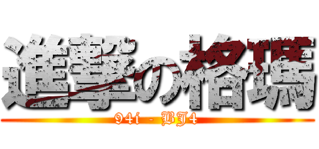 進撃の格瑪 (94i - BJ4)