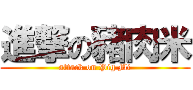 進撃の豬肉米 (attack on Pig Mi)