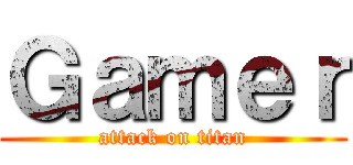 Ｇａｍｅｒ (attack on titan)