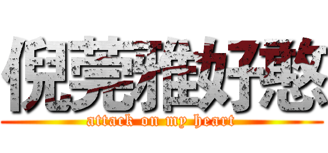 倪莞雅好憨 (attack on my heart)