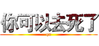 你可以去死了 (qu)