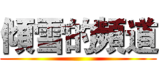 傾雪的頻道 ()