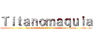 Ｔｉｔａｎｏｍａｑｕｉａ (La guerra de los titanes y dioses)