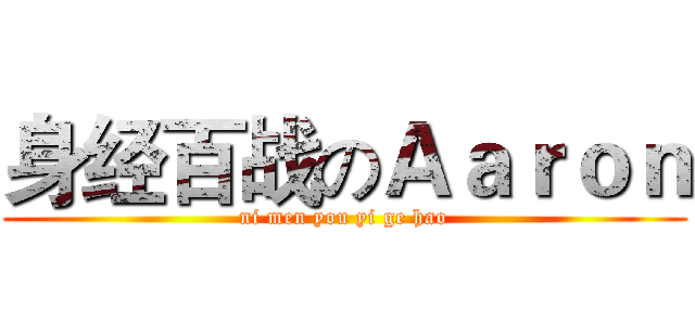 身经百战のＡａｒｏｎ (ni men you yi ge hao)