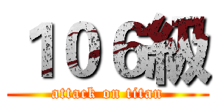 １０６級 (attack on titan)