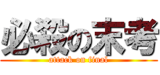必殺の末考 (attack on final)