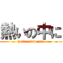 熱いの中に (hotter into me)