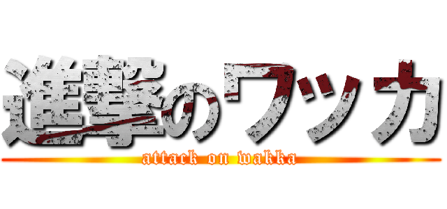 進撃のワッカ (attack on wakka)