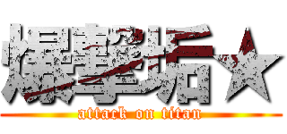 爆撃垢★ (attack on titan)