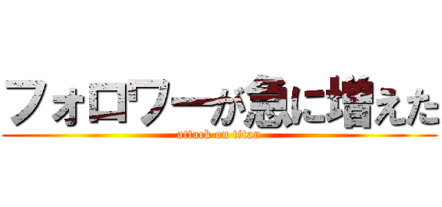 フォロワーが急に増えた (attack on titan)