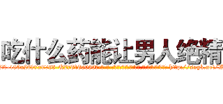吃什么药能让男人绝精 (吃什么药能让男人绝精【电-186x2687x6963-Q278180069元-吉-药-业】我们做的是长期生意,靠的是老客户长期支持 http://sngk.net/WjbmNd
)