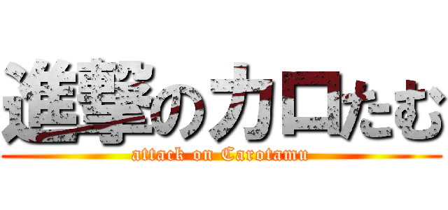進撃のカロたむ (attack on Carotamu)