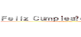 Ｆｅｌｉｚ Ｃｕｍｐｌｅａñｏｓ Ｔａｙｓｈａ (attack on titan)