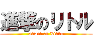 進撃のリトル (attack on Little)