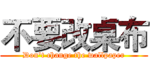不要改桌布 (Don't change the wallpaper)
