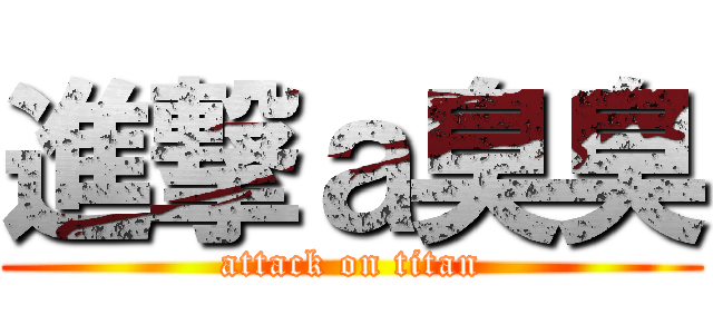 進撃ａ臭臭 (attack on titan)