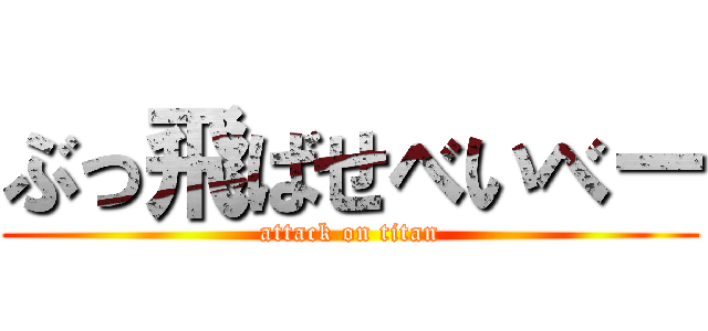 ぶっ飛ばせべいべー (attack on titan)
