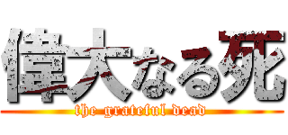 偉大なる死 (the grateful dead)