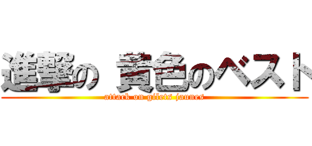 進撃の 黄色のベスト (attack on gilets jaunes)