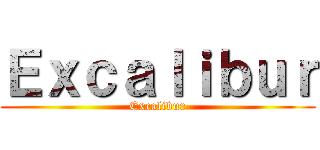 Ｅｘｃａｌｉｂｕｒ (Excalibur)