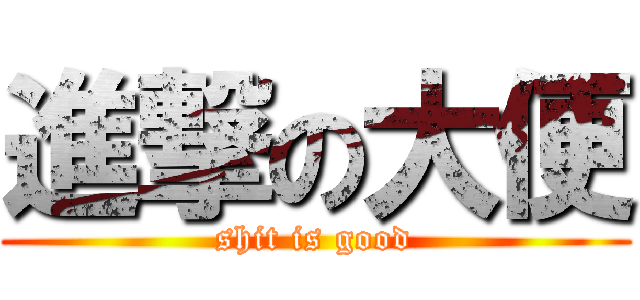 進撃の大便 (shit is good)