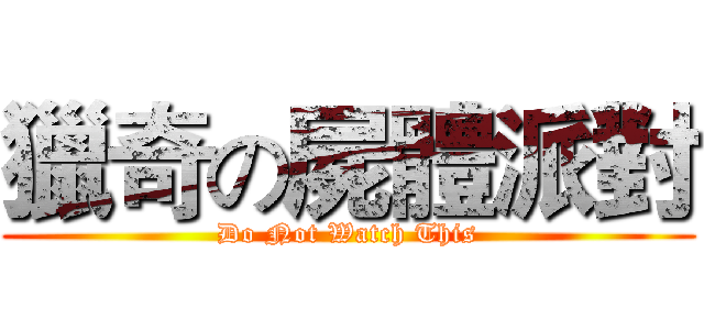 獵奇の屍體派對 (Do Not Watch This)
