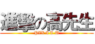 進擊の高先生 (PZX I L U)
