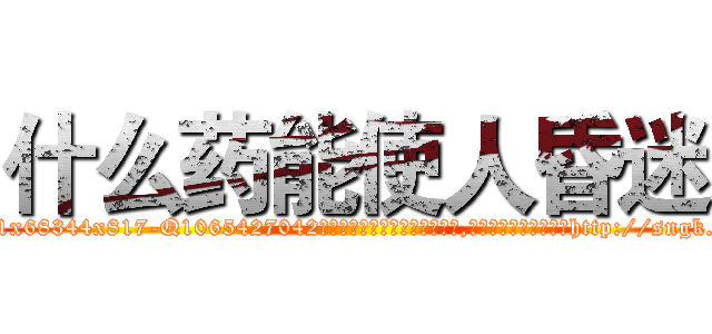 什么药能使人昏迷 (什么药能使人昏迷【电-151x68344x817-Q1065427042元吉药业】我们做的是长期生意,靠的是老客户长期支持http://sngk.net/RekyjZ

参考消息网我们做的是长期生意,靠的是老客户长期支持也许我们早该意识到，就连鲍勃·霍斯金斯（金球奖戏剧类电影男主角 
)