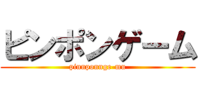 ピンポンゲーム (pinnponnge-mu)