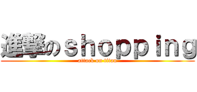 進撃のｓｈｏｐｐｉｎｇ (attack on titan)