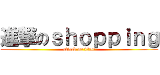 進撃のｓｈｏｐｐｉｎｇ (attack on titan)